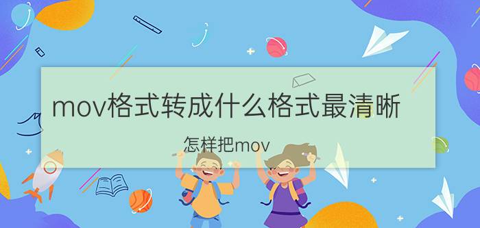 mov格式转成什么格式最清晰 怎样把mov.格式转换成jpg.格式？